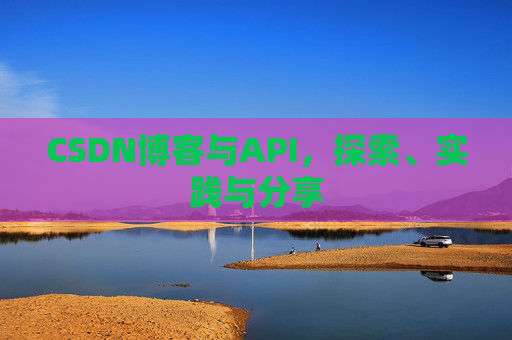 CSDN博客与API，探索、实践与分享